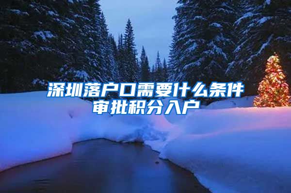 深圳落户口需要什么条件审批积分入户