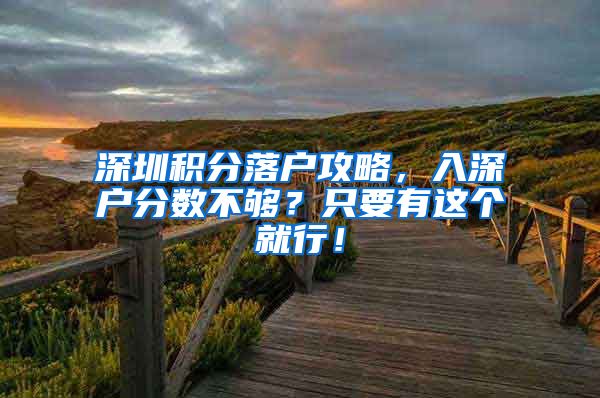 深圳积分落户攻略，入深户分数不够？只要有这个就行！
