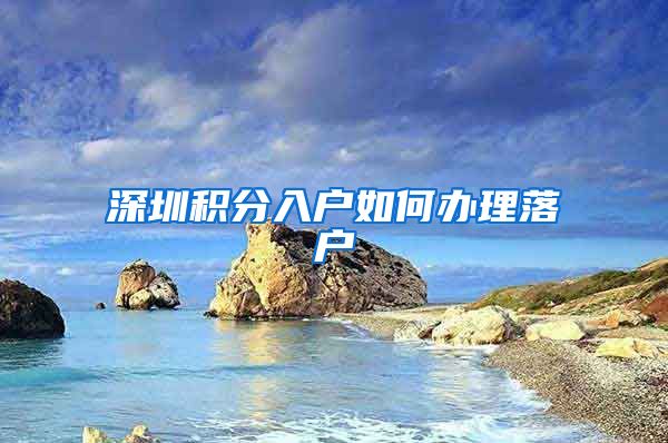 深圳积分入户如何办理落户