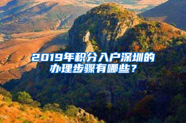 2019年积分入户深圳的办理步骤有哪些？