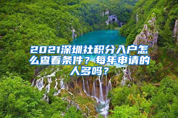 2021深圳社积分入户怎么查看条件？每年申请的人多吗？