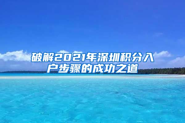 破解2021年深圳积分入户步骤的成功之道