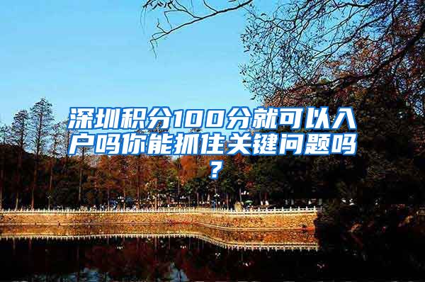 深圳积分100分就可以入户吗你能抓住关键问题吗？
