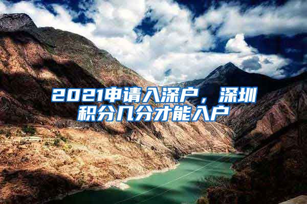 2021申请入深户，深圳积分几分才能入户