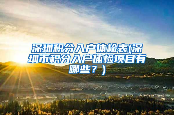 深圳积分入户体检表(深圳市积分入户体检项目有哪些？)