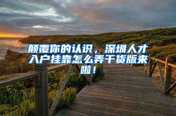 颠覆你的认识，深圳人才入户挂靠怎么弄干货版来啦！
