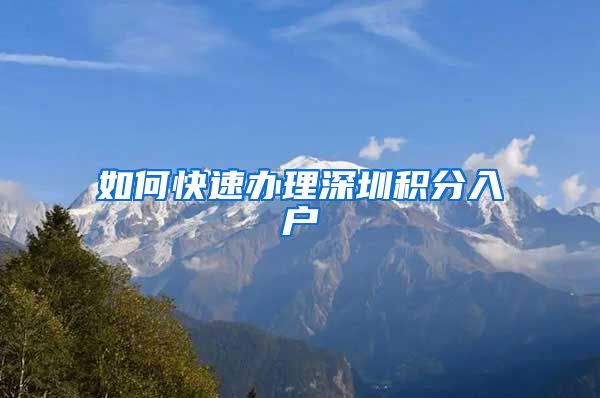 如何快速办理深圳积分入户