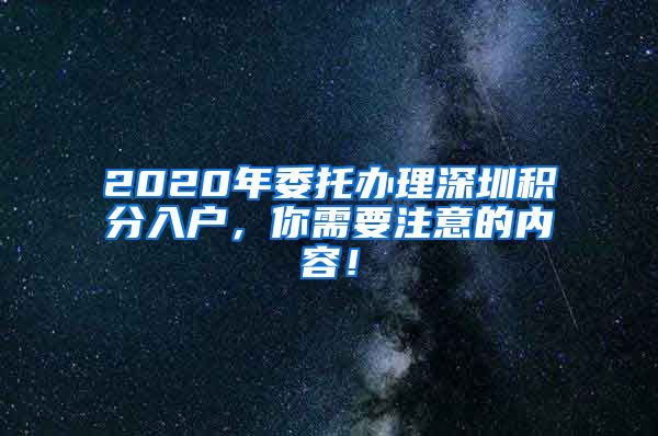 2020年委托办理深圳积分入户，你需要注意的内容！