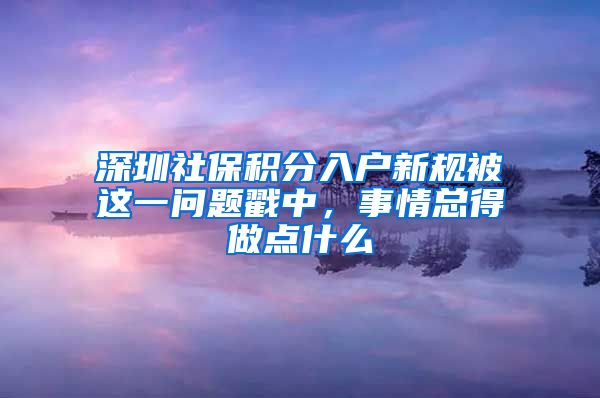 深圳社保积分入户新规被这一问题戳中，事情总得做点什么