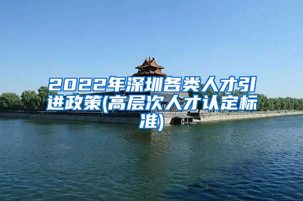 2022年深圳各类人才引进政策(高层次人才认定标准)