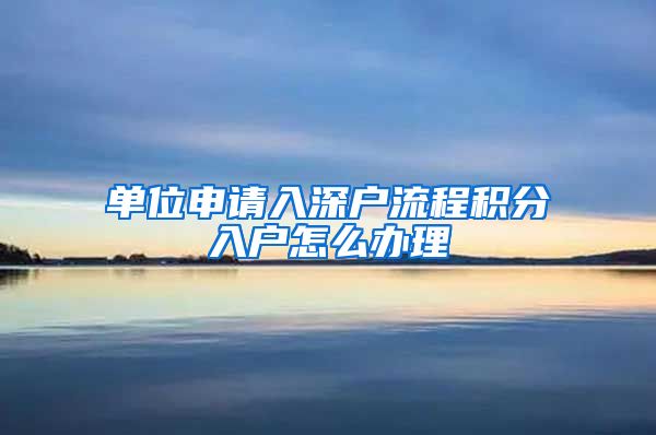 单位申请入深户流程积分入户怎么办理