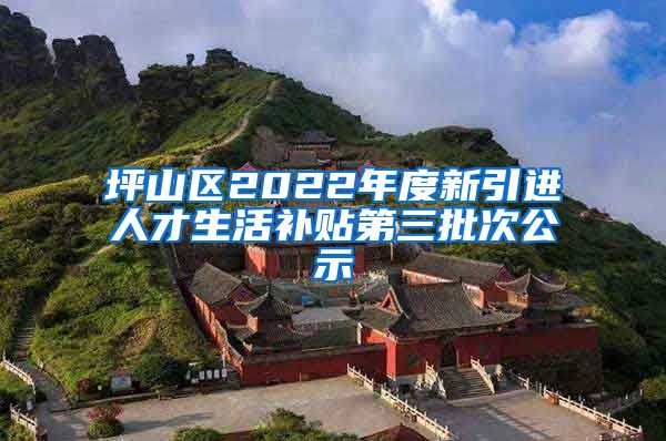 坪山区2022年度新引进人才生活补贴第三批次公示