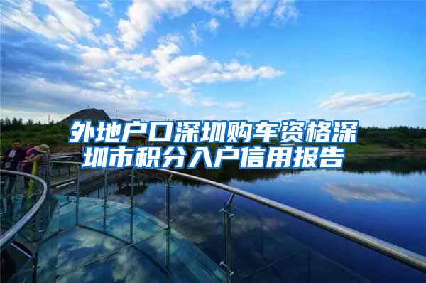 外地户口深圳购车资格深圳市积分入户信用报告