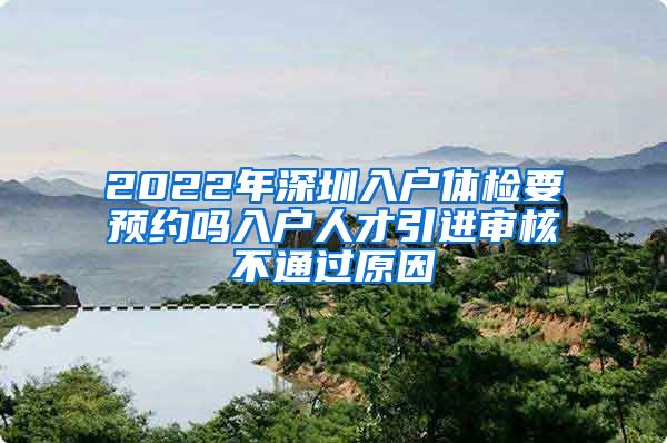 2022年深圳入户体检要预约吗入户人才引进审核不通过原因