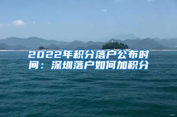 2022年积分落户公布时间：深圳落户如何加积分