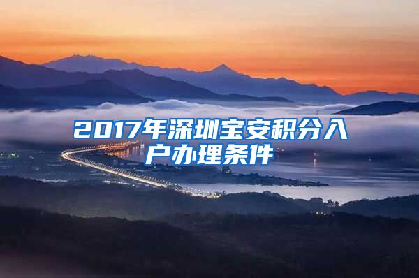 2017年深圳宝安积分入户办理条件