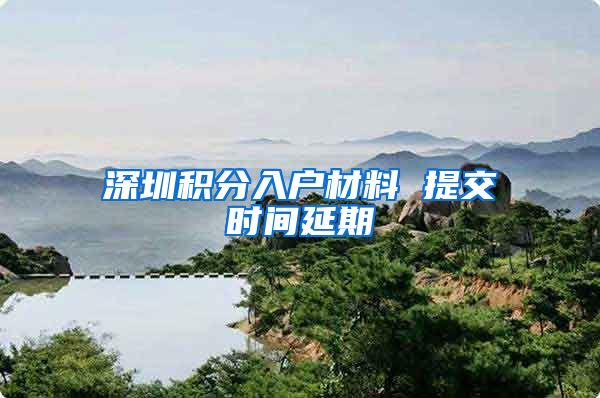 深圳积分入户材料 提交时间延期
