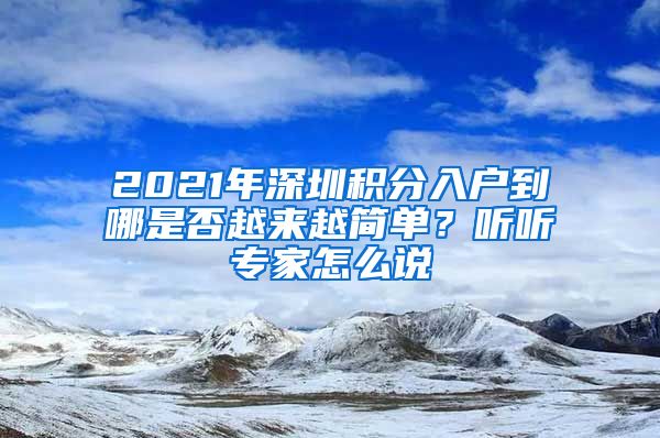 2021年深圳积分入户到哪是否越来越简单？听听专家怎么说