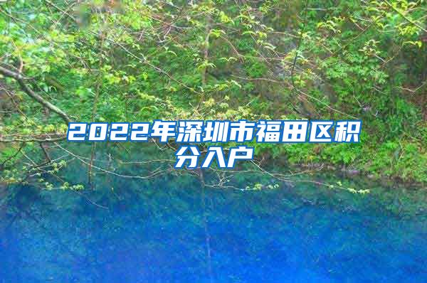 2022年深圳市福田区积分入户