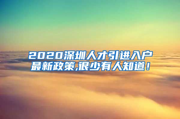 2020深圳人才引进入户最新政策,很少有人知道！
