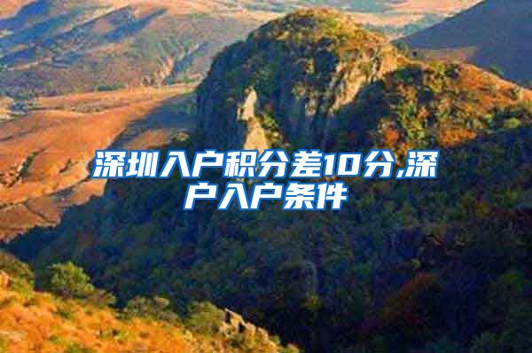 深圳入户积分差10分,深户入户条件