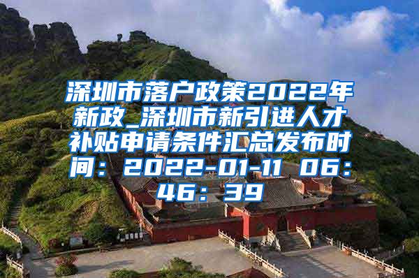 深圳市落户政策2022年新政_深圳市新引进人才补贴申请条件汇总发布时间：2022-01-11 06：46：39
