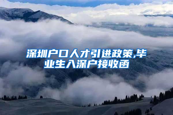 深圳户口人才引进政策,毕业生入深户接收函