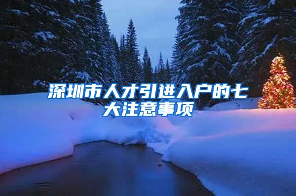 深圳市人才引进入户的七大注意事项