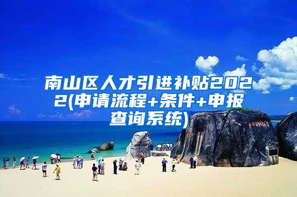 南山区人才引进补贴2022(申请流程+条件+申报查询系统)