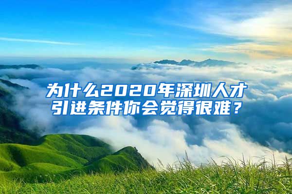 为什么2020年深圳人才引进条件你会觉得很难？