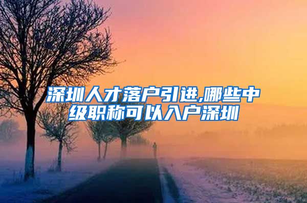 深圳人才落户引进,哪些中级职称可以入户深圳