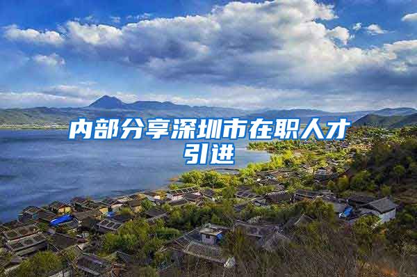 内部分享深圳市在职人才引进