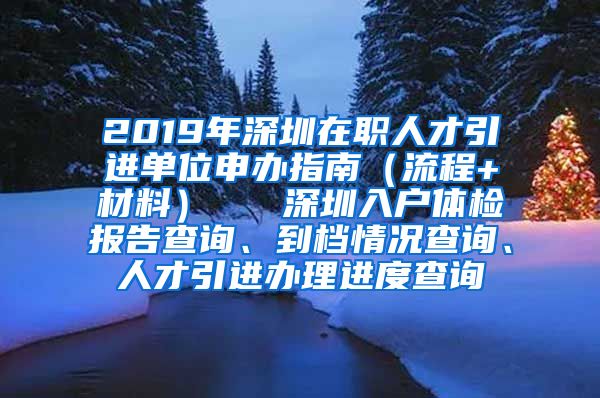2019年深圳在职人才引进单位申办指南（流程+材料）   深圳入户体检报告查询、到档情况查询、人才引进办理进度查询