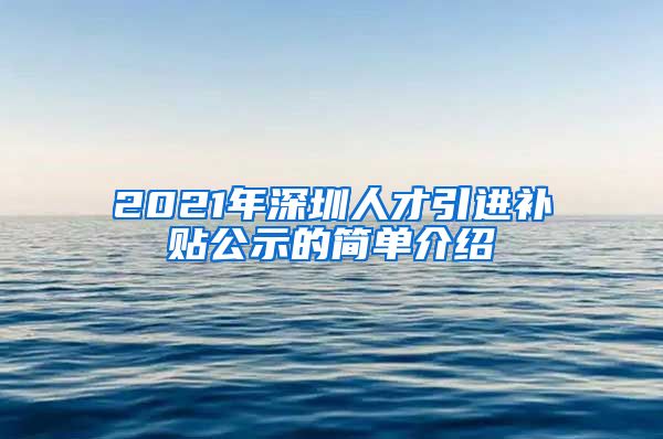 2021年深圳人才引进补贴公示的简单介绍