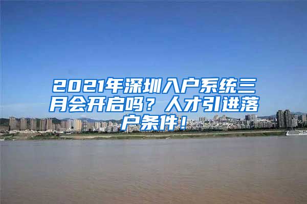 2021年深圳入户系统三月会开启吗？人才引进落户条件！