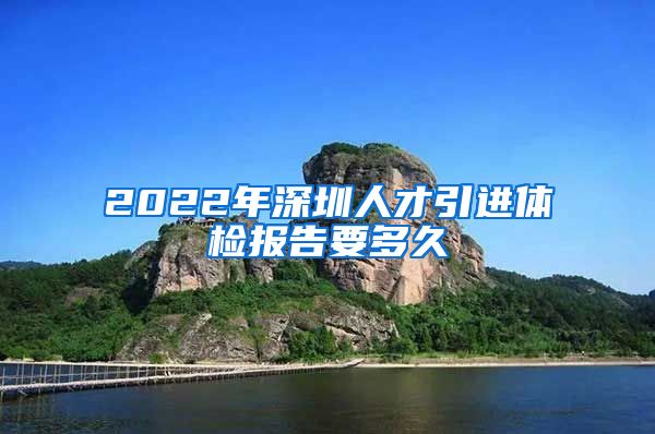 2022年深圳人才引进体检报告要多久