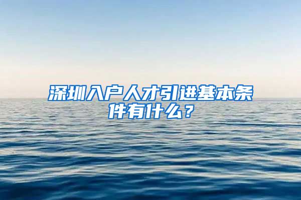深圳入户人才引进基本条件有什么？