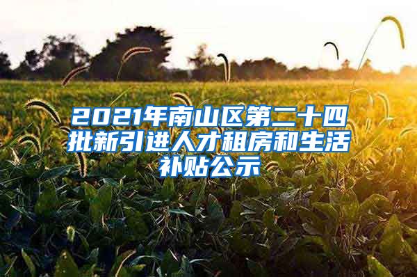 2021年南山区第二十四批新引进人才租房和生活补贴公示