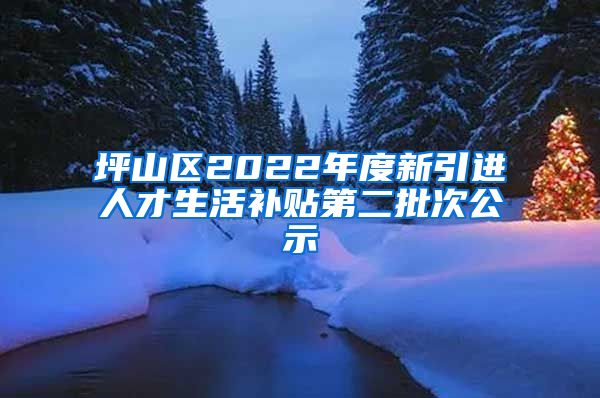 坪山区2022年度新引进人才生活补贴第二批次公示