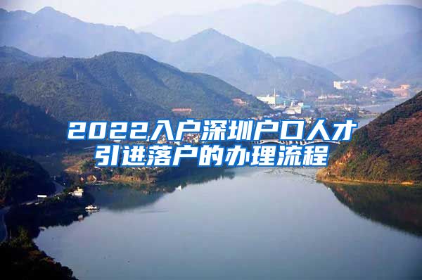2022入户深圳户口人才引进落户的办理流程