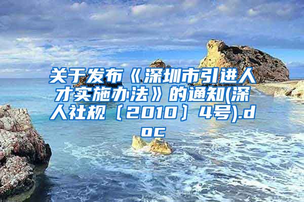 关于发布《深圳市引进人才实施办法》的通知(深人社规〔2010〕4号).doc