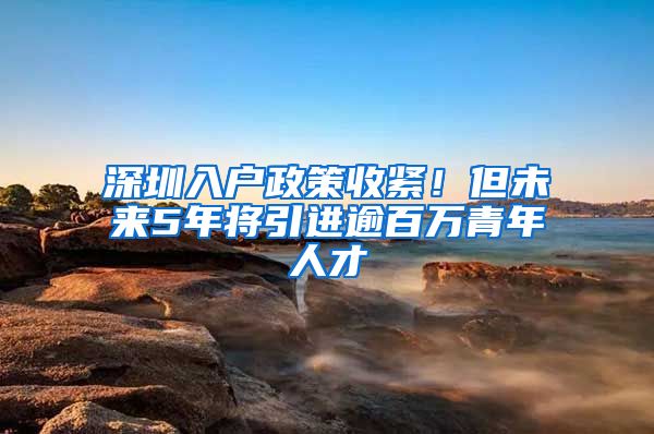 深圳入户政策收紧！但未来5年将引进逾百万青年人才
