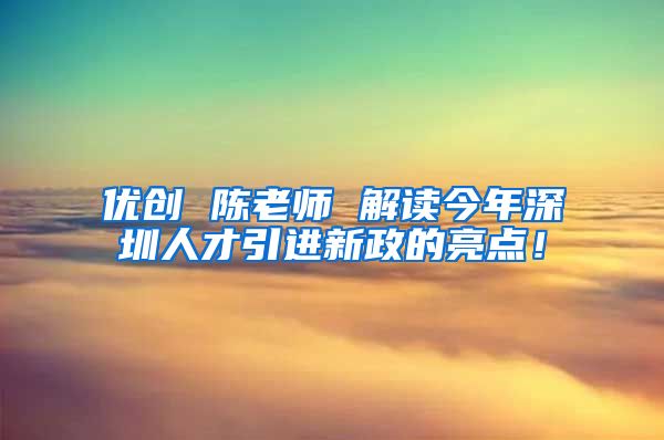优创 陈老师 解读今年深圳人才引进新政的亮点！