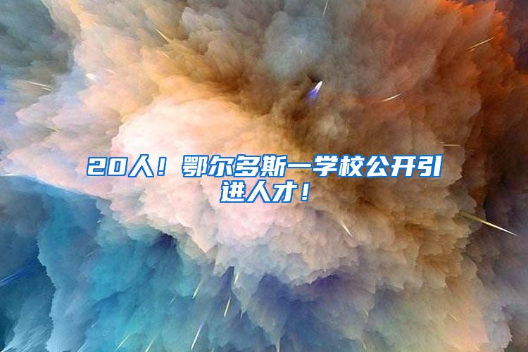20人！鄂尔多斯一学校公开引进人才！