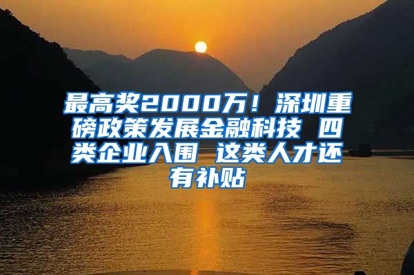 最高奖2000万！深圳重磅政策发展金融科技 四类企业入围 这类人才还有补贴