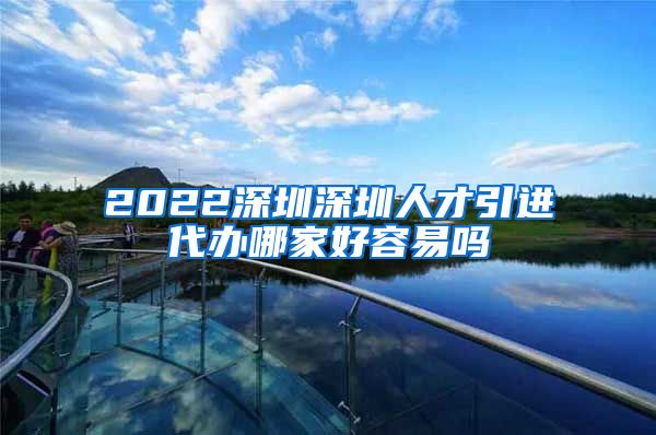 2022深圳深圳人才引进代办哪家好容易吗