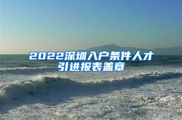 2022深圳入户条件人才引进报表盖章
