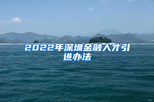 2022年深圳金融人才引进办法