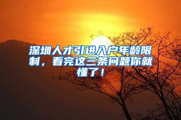 深圳人才引进入户年龄限制，看完这三条问题你就懂了！