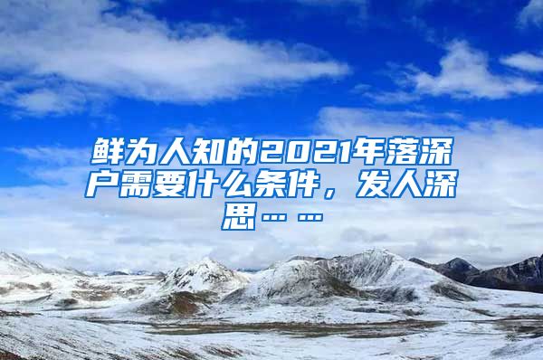 鲜为人知的2021年落深户需要什么条件，发人深思……